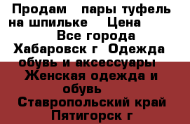 Продам 2 пары туфель на шпильке  › Цена ­ 1 000 - Все города, Хабаровск г. Одежда, обувь и аксессуары » Женская одежда и обувь   . Ставропольский край,Пятигорск г.